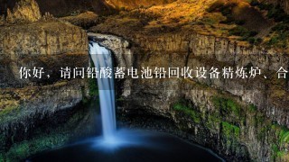 你好,请问铅酸蓄电池铅回收设备精炼炉、合金炉哪些厂家可以生产呀?非常感谢! 你好,请问铅酸蓄电池铅回收设备精炼炉、合金炉哪些厂家可以生产呀?非常感谢!