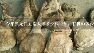 今年黑龙江5常大米多少钱1斤,有机的多少钱1斤? 今年黑龙江5常大米多少钱1斤,有机的多少钱1斤?