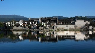 纯鲜羊奶多少钱1斤? 纯鲜羊奶多少钱1斤?