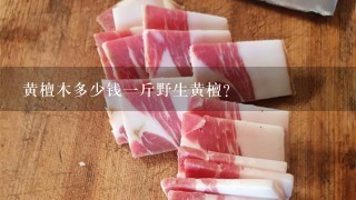 黄檀木多少钱1斤野生黄檀? 黄檀木多少钱1斤野生黄檀?