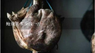 鲍鱼果多少钱1斤 鲍鱼果多少钱1斤