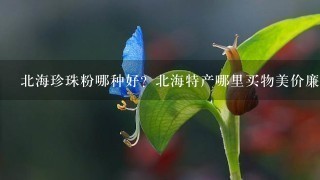 北海珍珠粉哪种好?北海特产哪里买物美价廉。 北海珍珠粉哪种好?北海特产哪里买物美价廉。