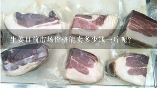 生姜目前市场价格能卖多少钱1斤呢? 生姜目前市场价格能卖多少钱1斤呢?
