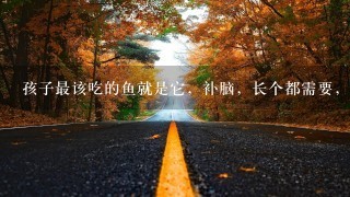 孩子最该吃的鱼就是它,补脑,长个都需要,1斤还不 孩子最该吃的鱼就是它,补脑,长个都需要,1斤还不