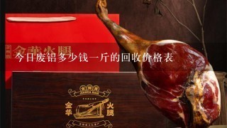 今日废铝多少钱1斤的回收价格表 今日废铝多少钱1斤的回收价格表