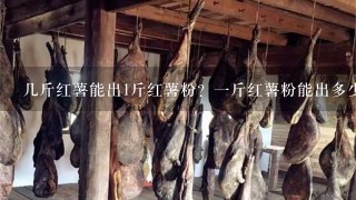 几斤红薯能出1斤红薯粉?1斤红薯粉能出多少红薯粉条?红薯粉条怎么加工的? 几斤红薯能出1斤红薯粉?1斤红薯粉能出多少红薯粉条?红薯粉条怎么加工的?