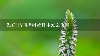 您好!请问桦树黄具体怎么使用 您好!请问桦树黄具体怎么使用