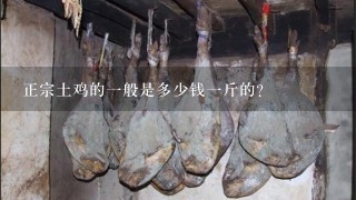 正宗土鸡的1般是多少钱1斤的? 正宗土鸡的1般是多少钱1斤的?