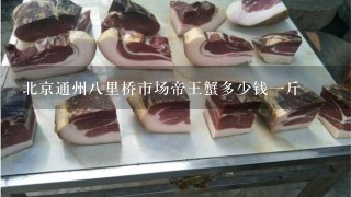 北京通州8里桥市场帝王蟹多少钱1斤 北京通州8里桥市场帝王蟹多少钱1斤