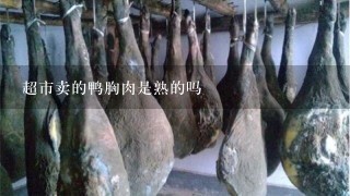 超市卖的鸭胸肉是熟的吗 超市卖的鸭胸肉是熟的吗