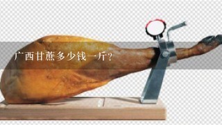 广西甘蔗多少钱1斤? 广西甘蔗多少钱1斤?