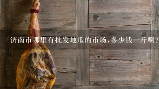 济南市哪里有批发地瓜的市场,多少钱1斤啊? 济南市哪里有批发地瓜的市场,多少钱1斤啊?