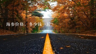 海参价格,多少钱1斤? 海参价格,多少钱1斤?