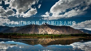 对于西红柿价钱低,政府部门怎么回应 对于西红柿价钱低,政府部门怎么回应