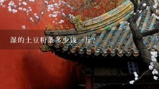 湿的土豆粉条多少钱1斤? 湿的土豆粉条多少钱1斤?