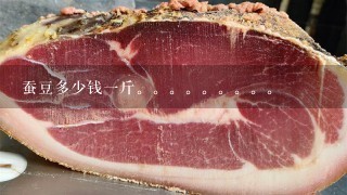 蚕豆多少钱1斤。。。。。 蚕豆多少钱1斤。。。。。