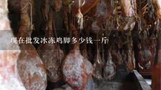 现在批发冰冻鸡脚多少钱1斤 现在批发冰冻鸡脚多少钱1斤