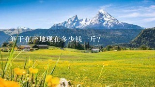 笋干在产地现在多少钱1斤? 笋干在产地现在多少钱1斤?