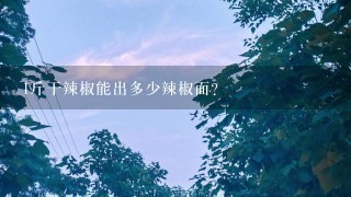 1斤干辣椒能出多少辣椒面? 1斤干辣椒能出多少辣椒面?