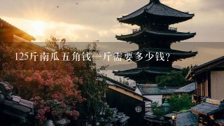 125斤南瓜5角钱1斤需要多少钱? 125斤南瓜5角钱1斤需要多少钱?
