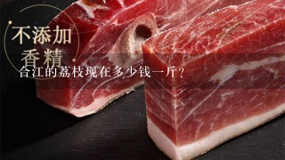 合江的荔枝现在多少钱1斤? 合江的荔枝现在多少钱1斤?