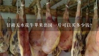 甘肃天水花牛苹果出国1斤可以买多少钱? 甘肃天水花牛苹果出国1斤可以买多少钱?