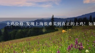 土鸡价格.发现上海很难买到真正的土鸡!如果提供纯正散养的土鸡,上海的朋友能最多接受多少钱1斤? 土鸡价格.发现上海很难买到真正的土鸡!如果提供纯正散养的土鸡,上海的朋友能最多接受多少钱1斤?