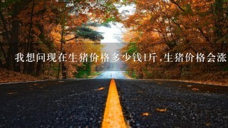 我想问现在生猪价格多少钱1斤,生猪价格会涨吗? 我想问现在生猪价格多少钱1斤,生猪价格会涨吗?