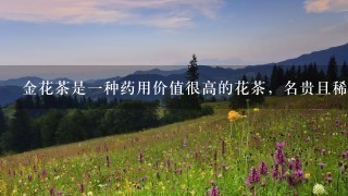 金花茶是1种药用价值很高的花茶,名贵且稀有的植物 金花茶是1种药用价值很高的花茶,名贵且稀有的植物