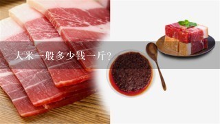 大米1般多少钱1斤? 大米1般多少钱1斤?
