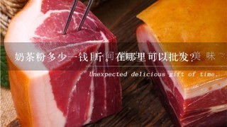 奶茶粉多少1钱1斤。在哪里可以批发? 奶茶粉多少1钱1斤。在哪里可以批发?