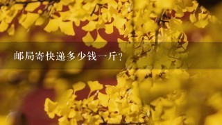 邮局寄快递多少钱1斤? 邮局寄快递多少钱1斤?