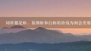 同样都是虾,基围虾和白虾的价钱为何会差很多? 同样都是虾,基围虾和白虾的价钱为何会差很多?
