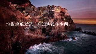 泡椒鸡爪35元1斤20块钱多少两? 泡椒鸡爪35元1斤20块钱多少两?
