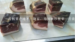 1斤板栗产地才1块5,为何糖炒板栗1斤卖到15块? 1斤板栗产地才1块5,为何糖炒板栗1斤卖到15块?