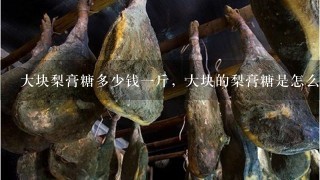 大块梨膏糖多少钱1斤,大块的梨膏糖是怎么敲的 大块梨膏糖多少钱1斤,大块的梨膏糖是怎么敲的