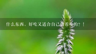 什么东西,好吃又适合自己做着吃的?! 什么东西,好吃又适合自己做着吃的?!