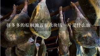 拼多多的棕榈油5至6块钱1斤是什么油 拼多多的棕榈油5至6块钱1斤是什么油
