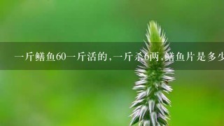 1斤鳝鱼601斤活的,1斤杀6两,鳝鱼片是多少钱1斤, 1斤鳝鱼601斤活的,1斤杀6两,鳝鱼片是多少钱1斤,