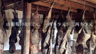 山葡萄10克0.2元,1两多少元?2两多少元 山葡萄10克0.2元,1两多少元?2两多少元