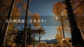 去壳鹌鹑蛋1斤多少个? 去壳鹌鹑蛋1斤多少个?