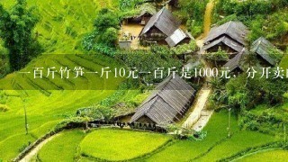 1百斤竹笋1斤10元1百斤是1000元,分开卖的的话皮5元1斤,肉5元1斤!皮1共50斤卖了250 1百斤竹笋1斤10元1百斤是1000元,分开卖的的话皮5元1斤,肉5元1斤!皮1共50斤卖了250