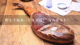野生干海参1斤多少钱?1斤有多少个? 野生干海参1斤多少钱?1斤有多少个?