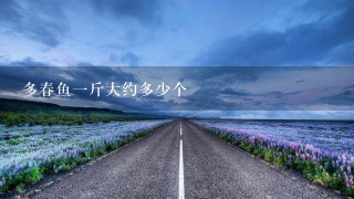 多春鱼1斤大约多少个 多春鱼1斤大约多少个
