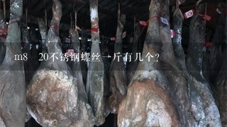 m8✘20不锈钢螺丝1斤有几个? m8✘20不锈钢螺丝1斤有几个?