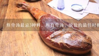 熬骨汤最忌3种料,所有骨汤,放盐的最佳时机都是1 熬骨汤最忌3种料,所有骨汤,放盐的最佳时机都是1