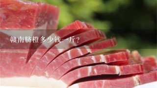 赣南脐橙多少钱1斤? 赣南脐橙多少钱1斤?