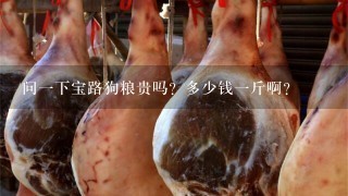 问1下宝路狗粮贵吗?多少钱1斤啊? 问1下宝路狗粮贵吗?多少钱1斤啊?
