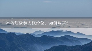 冰岛红极参大概价位、如何购买? 冰岛红极参大概价位、如何购买?