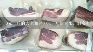 3元1斤的大米和8400元1斤的大米,到底有什么区别 3元1斤的大米和8400元1斤的大米,到底有什么区别